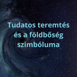 Tudatos Teremtés és a Földbőség